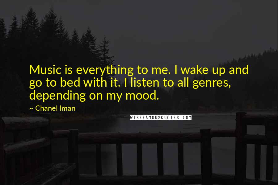 Chanel Iman Quotes: Music is everything to me. I wake up and go to bed with it. I listen to all genres, depending on my mood.