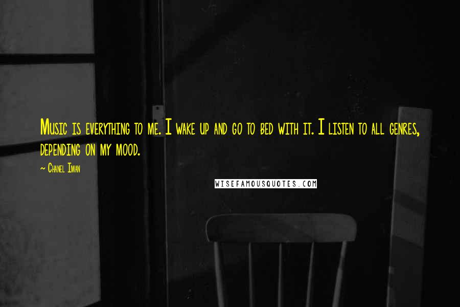 Chanel Iman Quotes: Music is everything to me. I wake up and go to bed with it. I listen to all genres, depending on my mood.