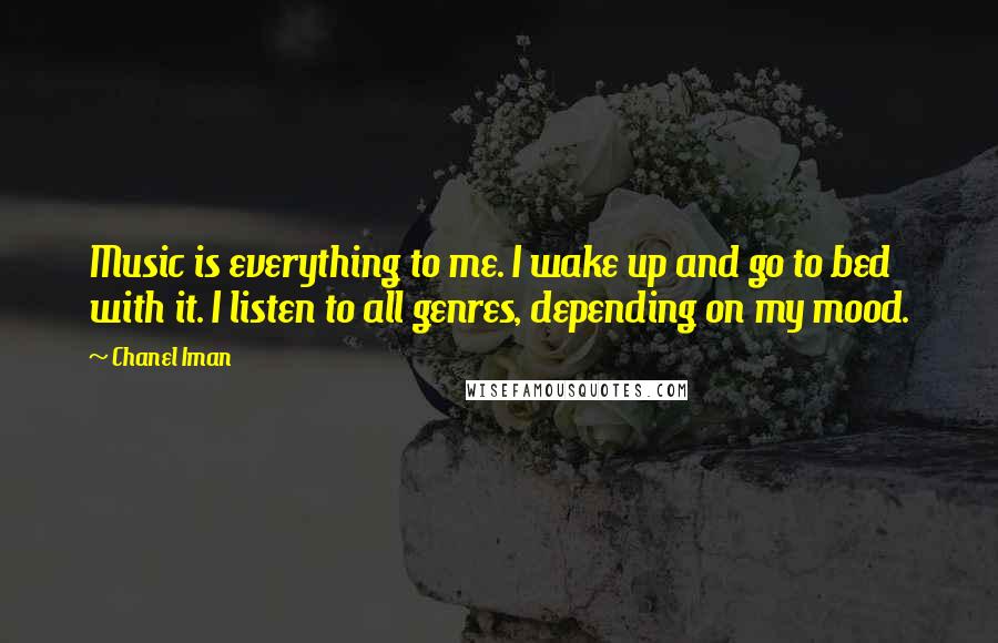 Chanel Iman Quotes: Music is everything to me. I wake up and go to bed with it. I listen to all genres, depending on my mood.