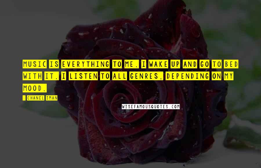 Chanel Iman Quotes: Music is everything to me. I wake up and go to bed with it. I listen to all genres, depending on my mood.