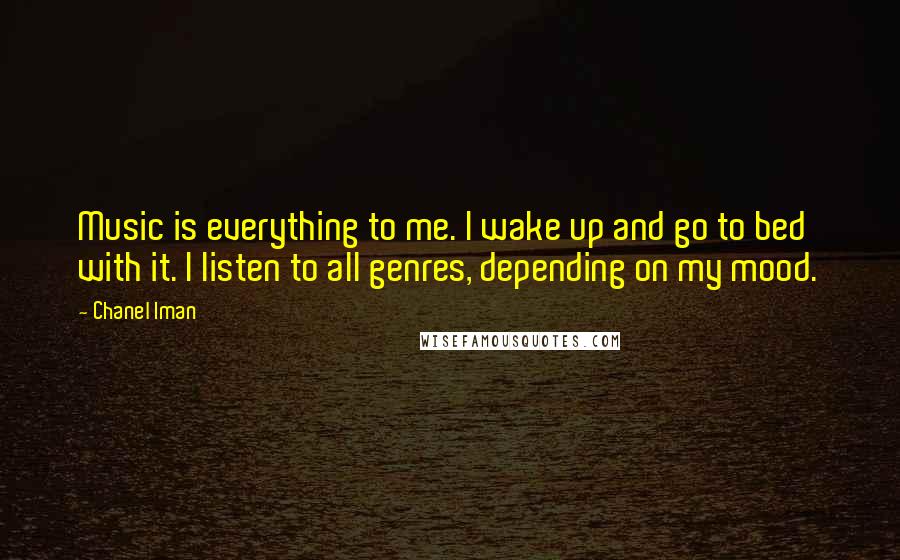 Chanel Iman Quotes: Music is everything to me. I wake up and go to bed with it. I listen to all genres, depending on my mood.