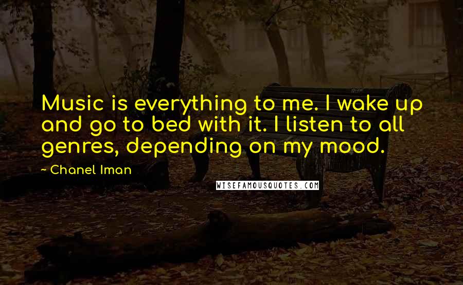Chanel Iman Quotes: Music is everything to me. I wake up and go to bed with it. I listen to all genres, depending on my mood.