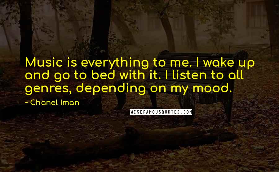 Chanel Iman Quotes: Music is everything to me. I wake up and go to bed with it. I listen to all genres, depending on my mood.