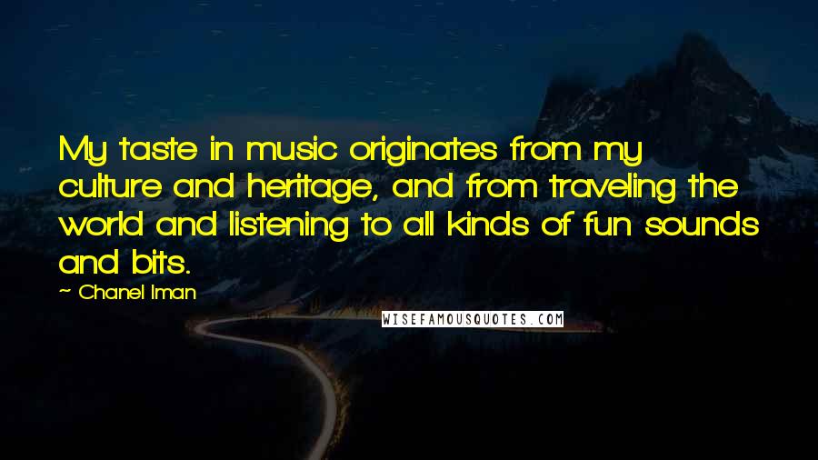 Chanel Iman Quotes: My taste in music originates from my culture and heritage, and from traveling the world and listening to all kinds of fun sounds and bits.