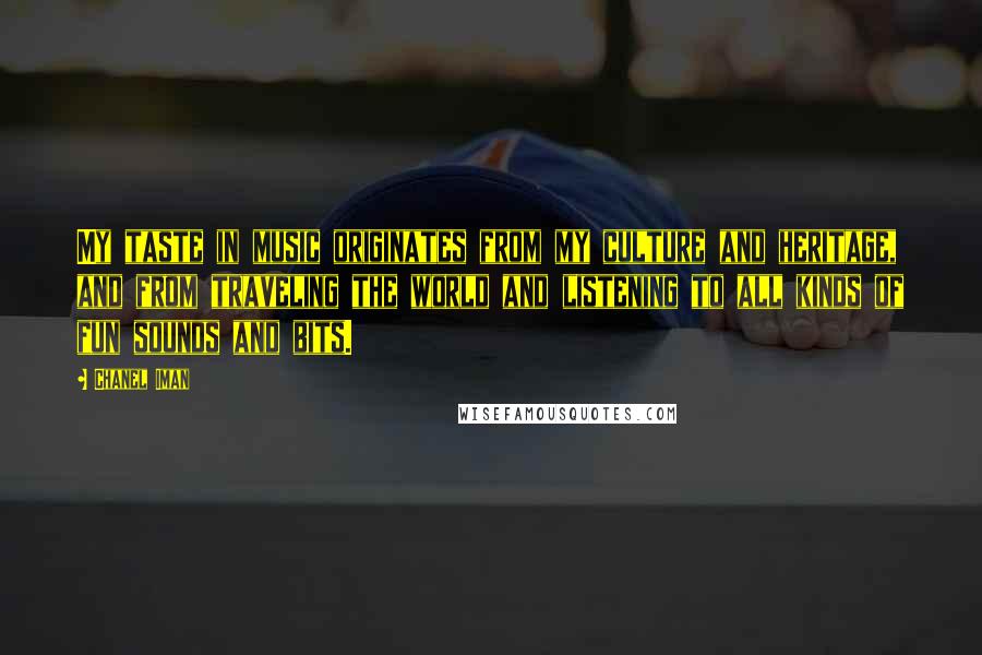 Chanel Iman Quotes: My taste in music originates from my culture and heritage, and from traveling the world and listening to all kinds of fun sounds and bits.