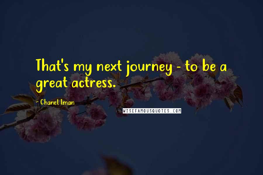 Chanel Iman Quotes: That's my next journey - to be a great actress.