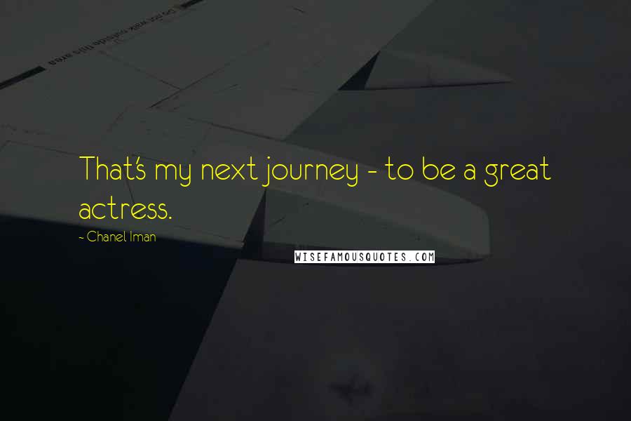 Chanel Iman Quotes: That's my next journey - to be a great actress.