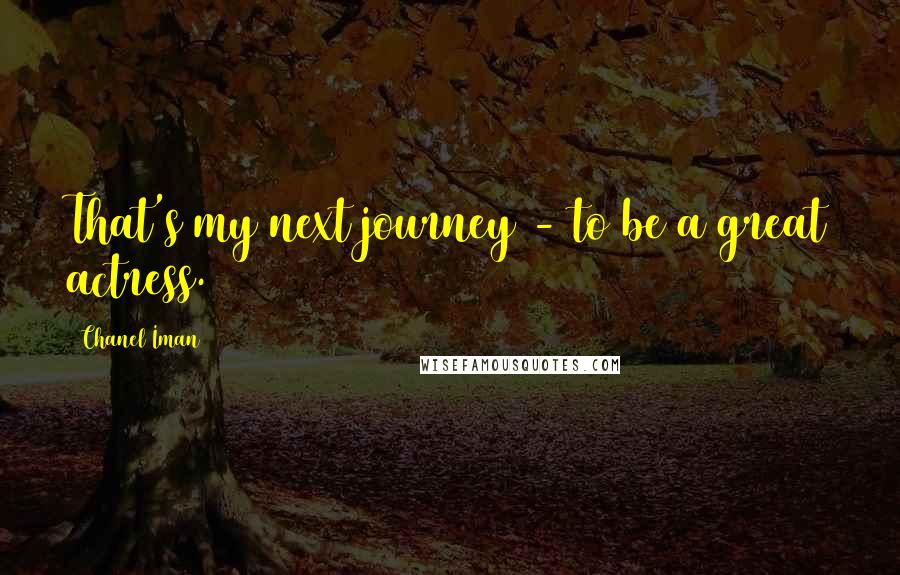 Chanel Iman Quotes: That's my next journey - to be a great actress.