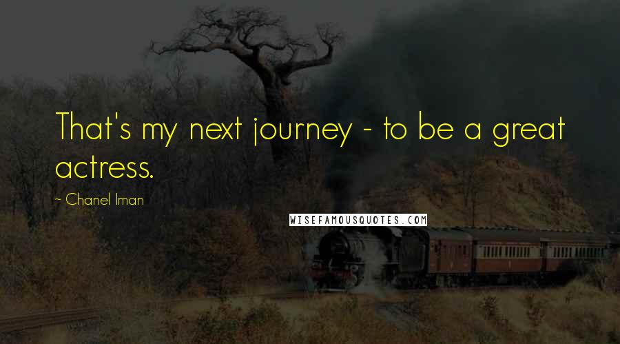 Chanel Iman Quotes: That's my next journey - to be a great actress.