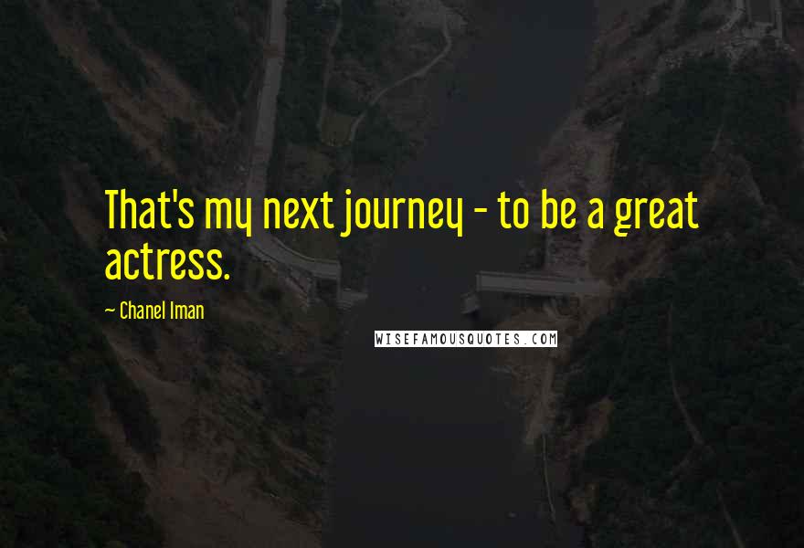 Chanel Iman Quotes: That's my next journey - to be a great actress.