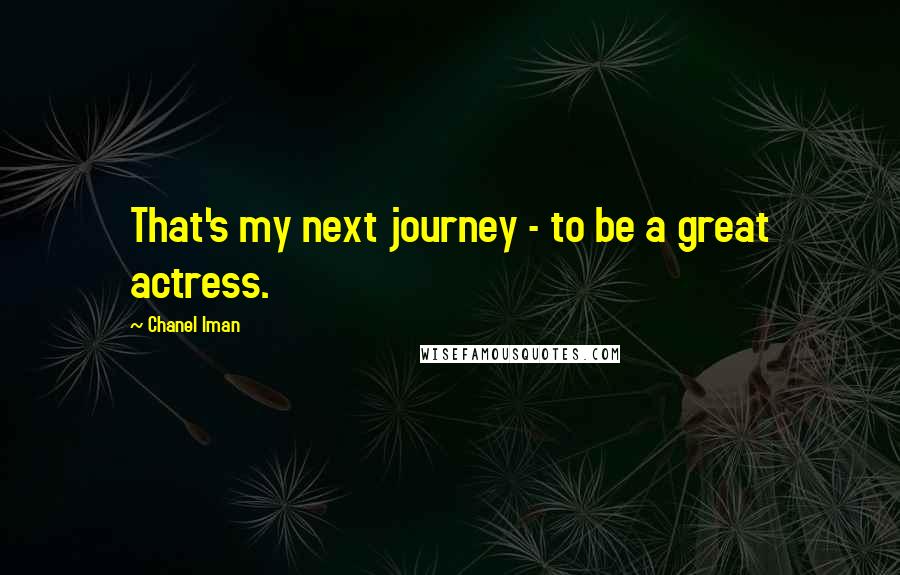 Chanel Iman Quotes: That's my next journey - to be a great actress.