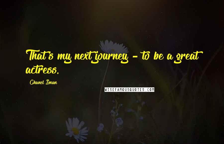 Chanel Iman Quotes: That's my next journey - to be a great actress.
