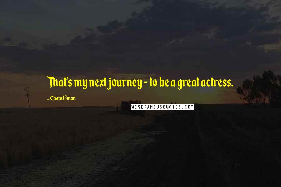 Chanel Iman Quotes: That's my next journey - to be a great actress.