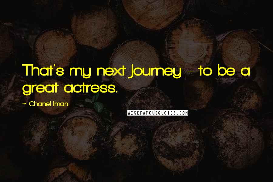 Chanel Iman Quotes: That's my next journey - to be a great actress.
