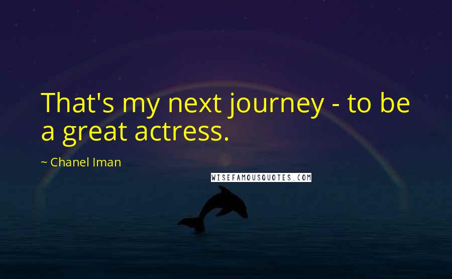 Chanel Iman Quotes: That's my next journey - to be a great actress.