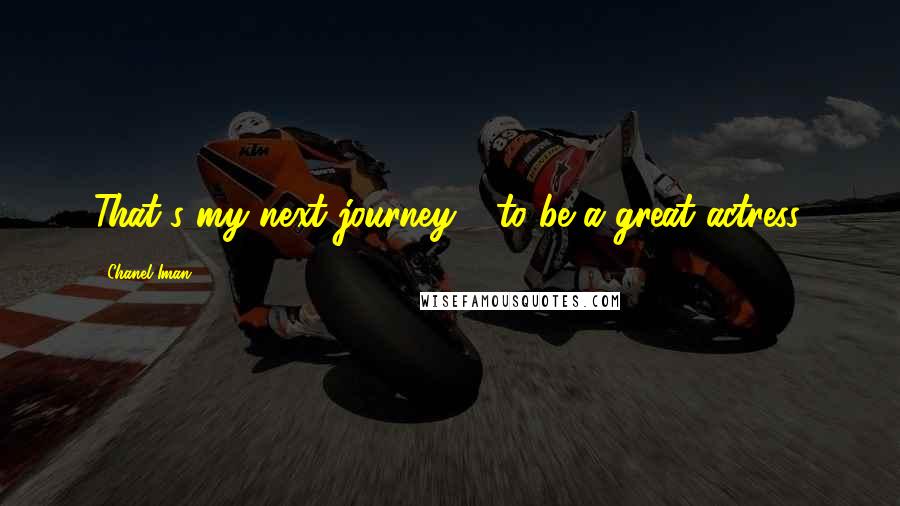 Chanel Iman Quotes: That's my next journey - to be a great actress.