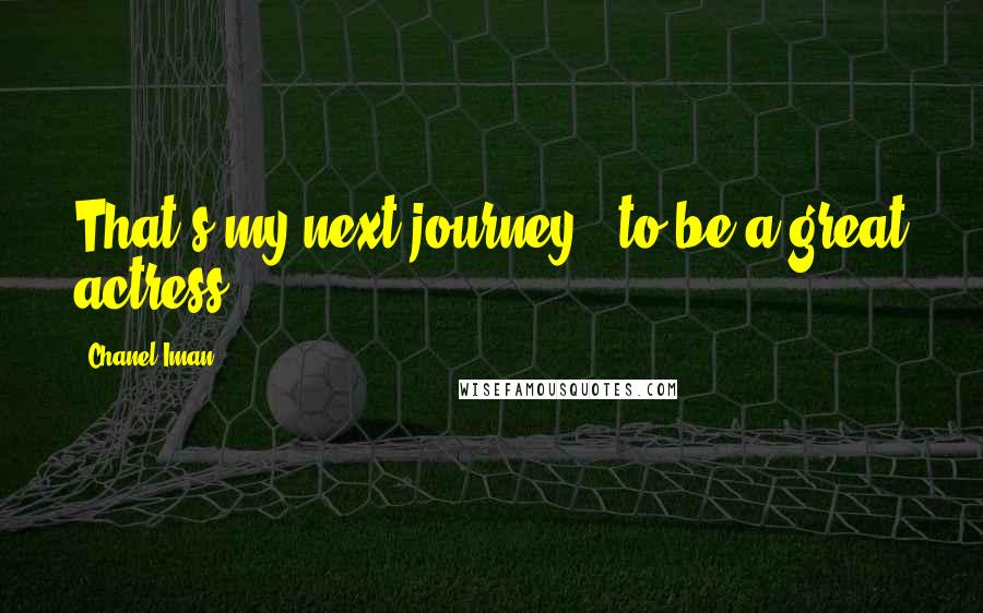 Chanel Iman Quotes: That's my next journey - to be a great actress.