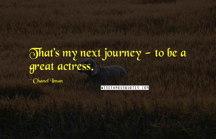 Chanel Iman Quotes: That's my next journey - to be a great actress.
