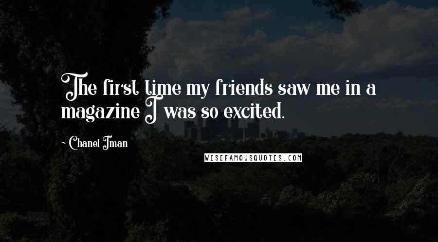 Chanel Iman Quotes: The first time my friends saw me in a magazine I was so excited.