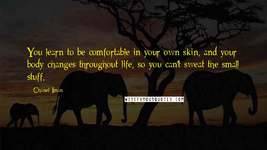 Chanel Iman Quotes: You learn to be comfortable in your own skin, and your body changes throughout life, so you can't sweat the small stuff.