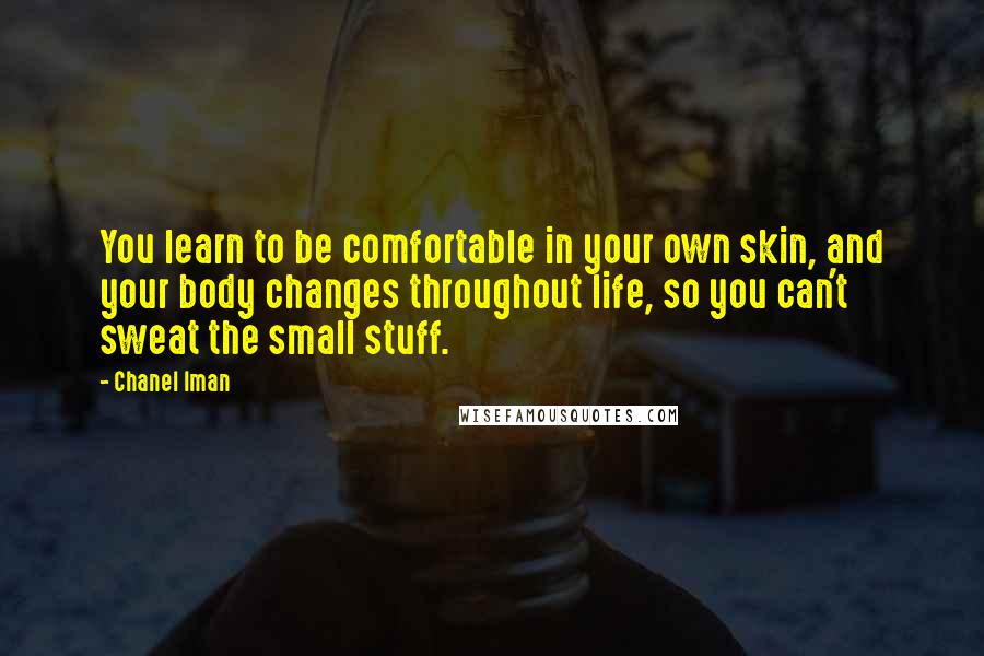 Chanel Iman Quotes: You learn to be comfortable in your own skin, and your body changes throughout life, so you can't sweat the small stuff.