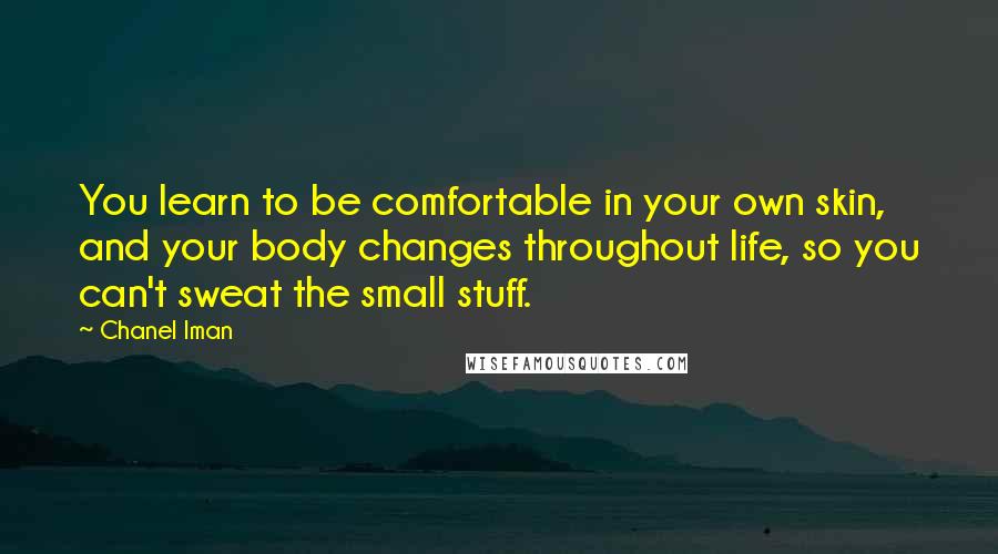 Chanel Iman Quotes: You learn to be comfortable in your own skin, and your body changes throughout life, so you can't sweat the small stuff.