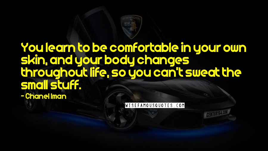 Chanel Iman Quotes: You learn to be comfortable in your own skin, and your body changes throughout life, so you can't sweat the small stuff.