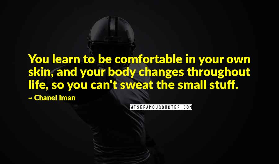 Chanel Iman Quotes: You learn to be comfortable in your own skin, and your body changes throughout life, so you can't sweat the small stuff.