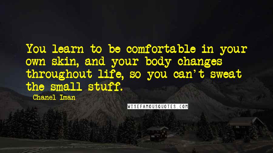 Chanel Iman Quotes: You learn to be comfortable in your own skin, and your body changes throughout life, so you can't sweat the small stuff.