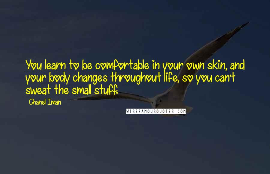 Chanel Iman Quotes: You learn to be comfortable in your own skin, and your body changes throughout life, so you can't sweat the small stuff.