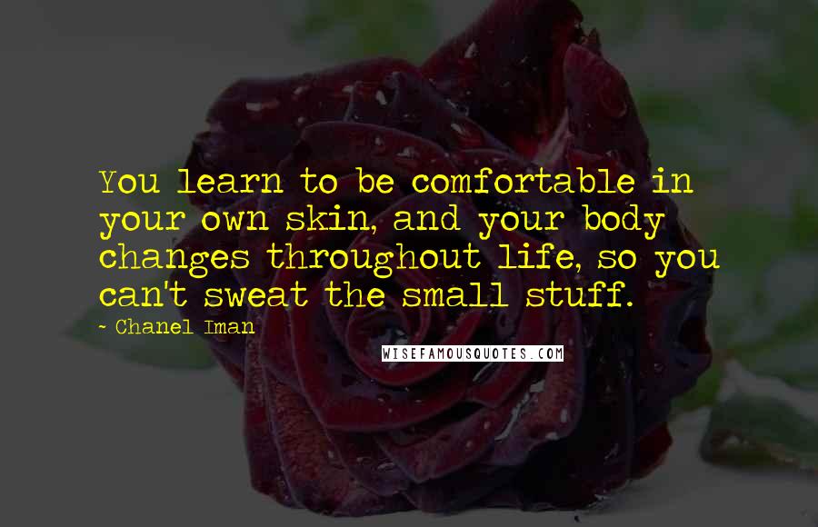 Chanel Iman Quotes: You learn to be comfortable in your own skin, and your body changes throughout life, so you can't sweat the small stuff.