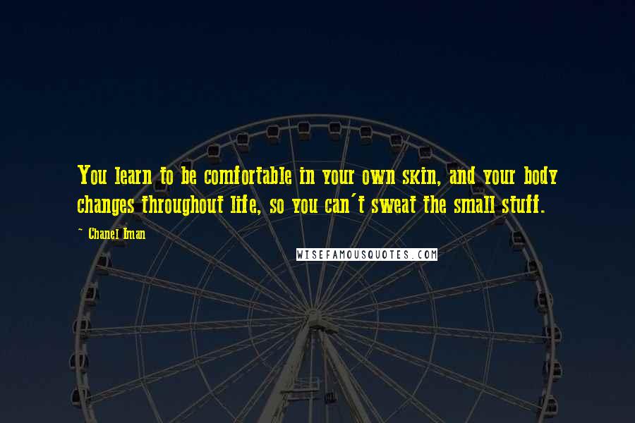 Chanel Iman Quotes: You learn to be comfortable in your own skin, and your body changes throughout life, so you can't sweat the small stuff.