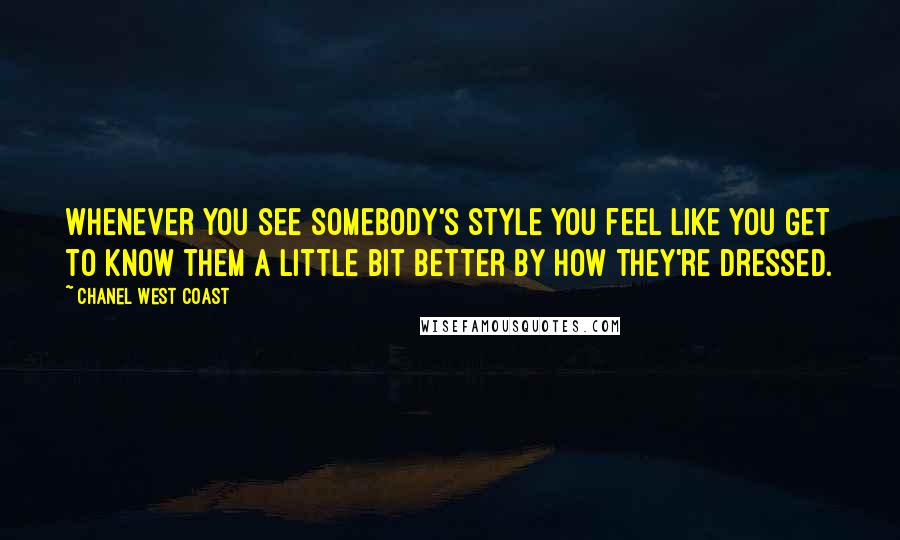 Chanel West Coast Quotes: Whenever you see somebody's style you feel like you get to know them a little bit better by how they're dressed.