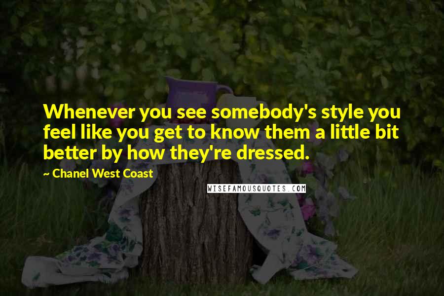 Chanel West Coast Quotes: Whenever you see somebody's style you feel like you get to know them a little bit better by how they're dressed.