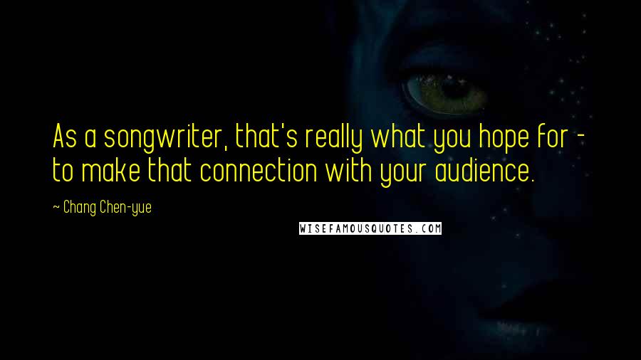 Chang Chen-yue Quotes: As a songwriter, that's really what you hope for - to make that connection with your audience.