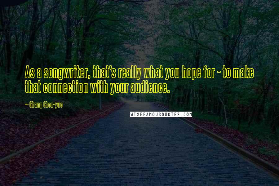 Chang Chen-yue Quotes: As a songwriter, that's really what you hope for - to make that connection with your audience.