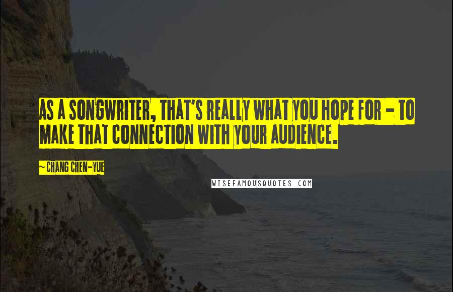 Chang Chen-yue Quotes: As a songwriter, that's really what you hope for - to make that connection with your audience.