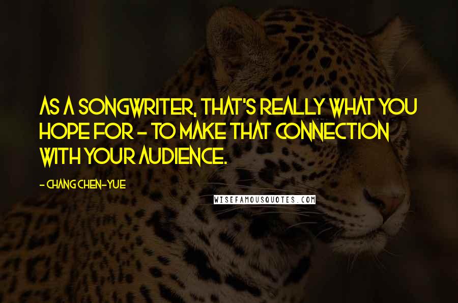 Chang Chen-yue Quotes: As a songwriter, that's really what you hope for - to make that connection with your audience.