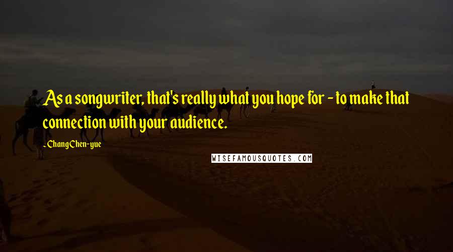 Chang Chen-yue Quotes: As a songwriter, that's really what you hope for - to make that connection with your audience.