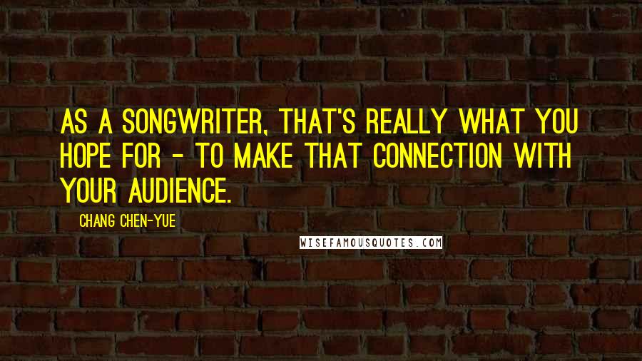 Chang Chen-yue Quotes: As a songwriter, that's really what you hope for - to make that connection with your audience.