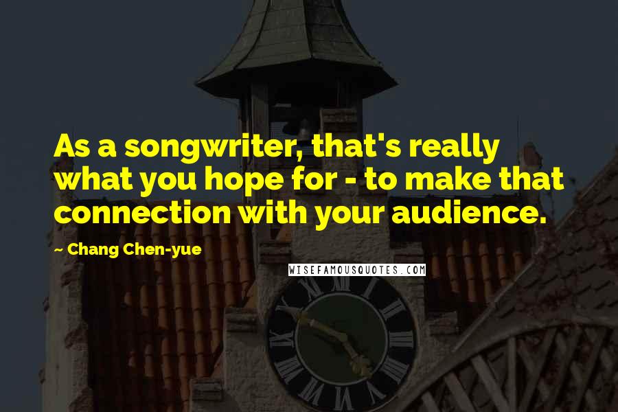 Chang Chen-yue Quotes: As a songwriter, that's really what you hope for - to make that connection with your audience.