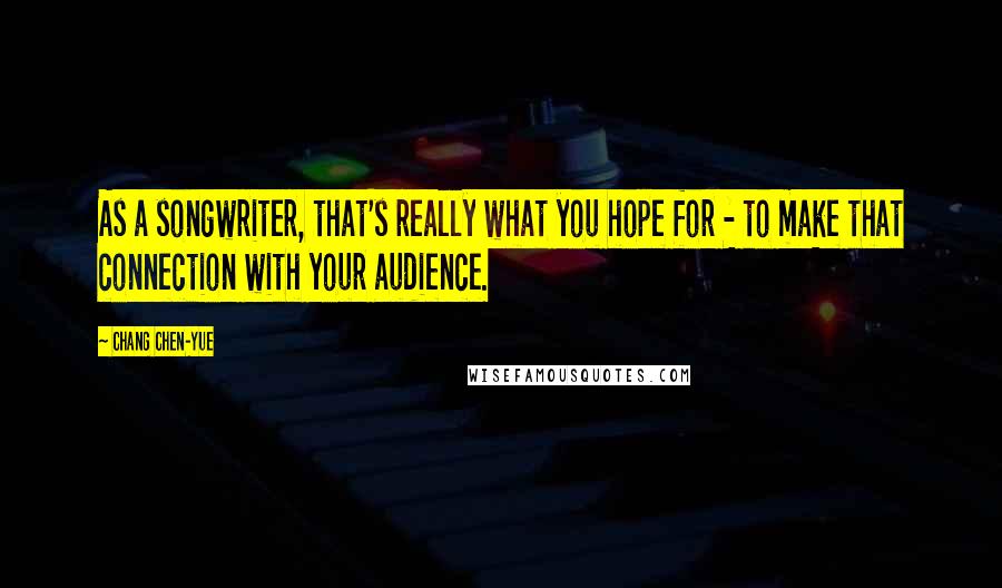 Chang Chen-yue Quotes: As a songwriter, that's really what you hope for - to make that connection with your audience.