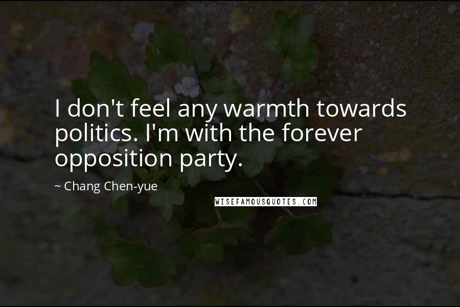 Chang Chen-yue Quotes: I don't feel any warmth towards politics. I'm with the forever opposition party.