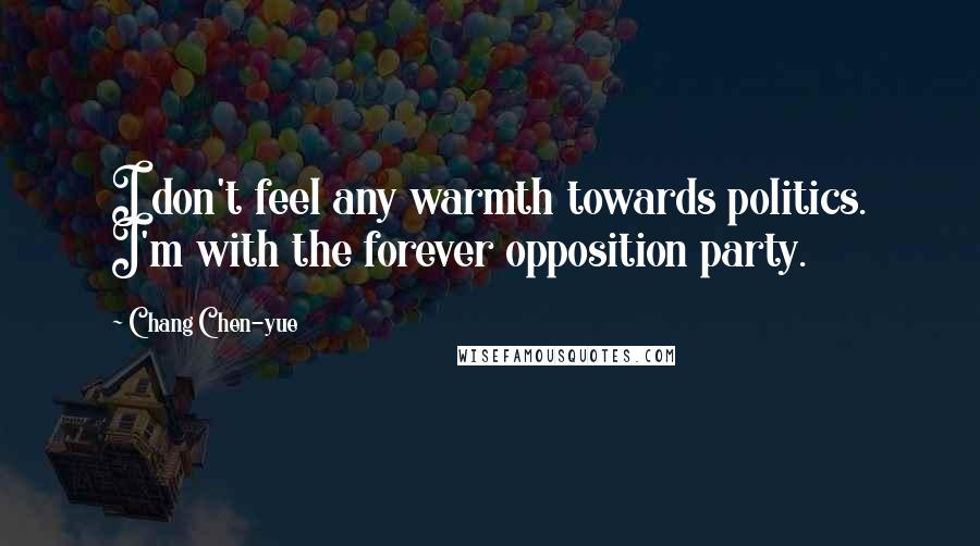 Chang Chen-yue Quotes: I don't feel any warmth towards politics. I'm with the forever opposition party.