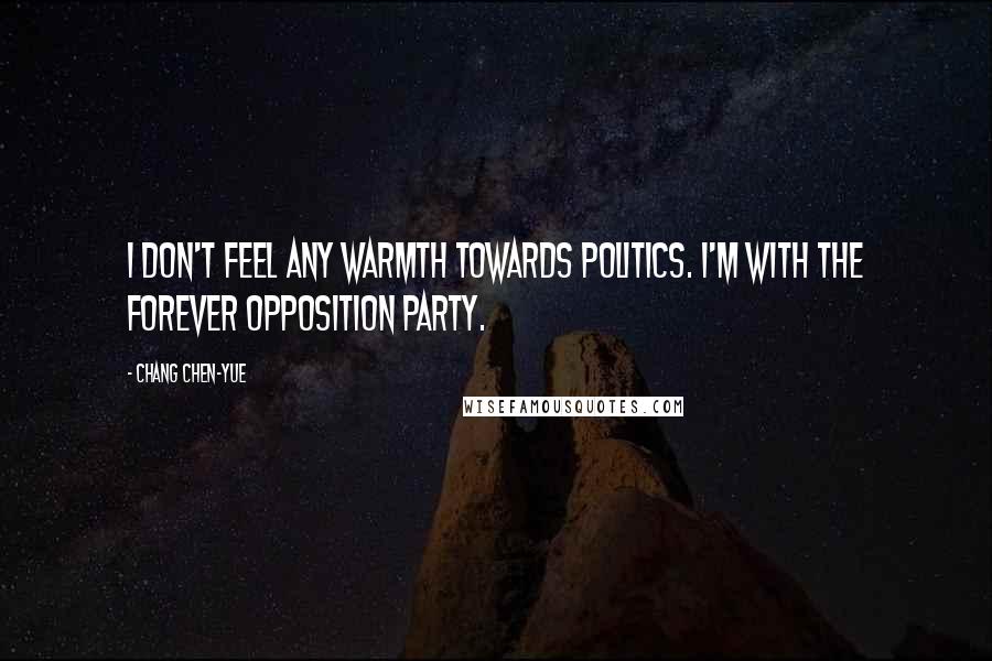 Chang Chen-yue Quotes: I don't feel any warmth towards politics. I'm with the forever opposition party.