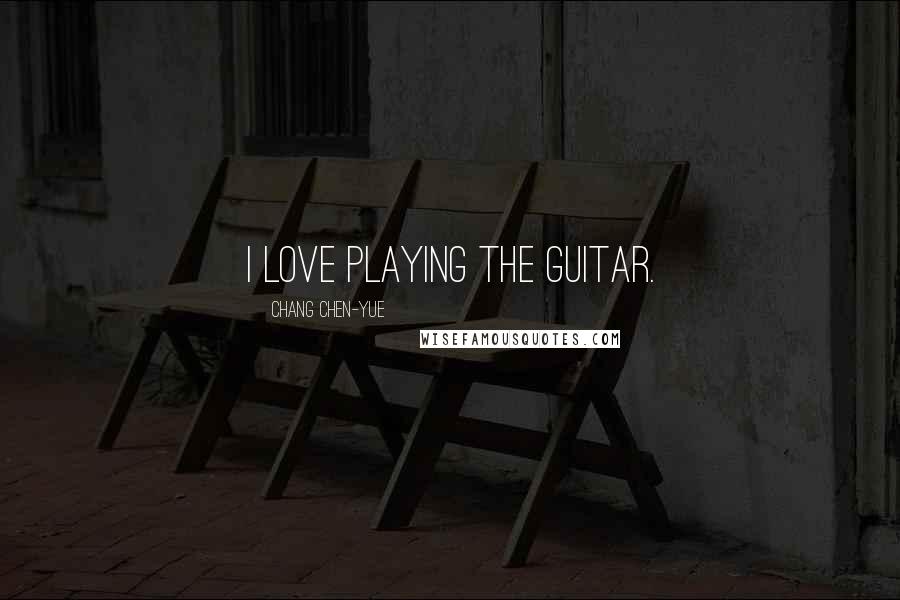 Chang Chen-yue Quotes: I love playing the guitar.