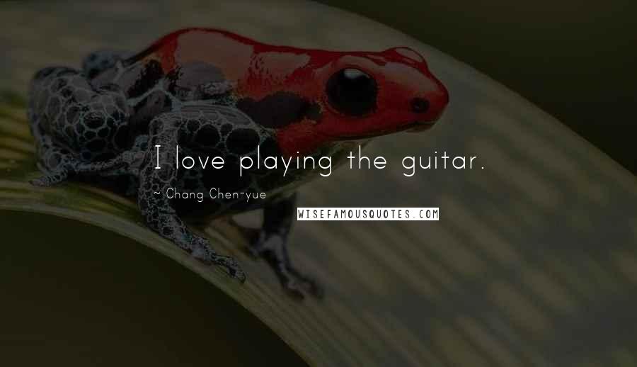 Chang Chen-yue Quotes: I love playing the guitar.
