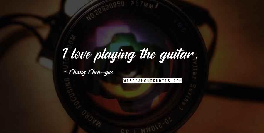 Chang Chen-yue Quotes: I love playing the guitar.