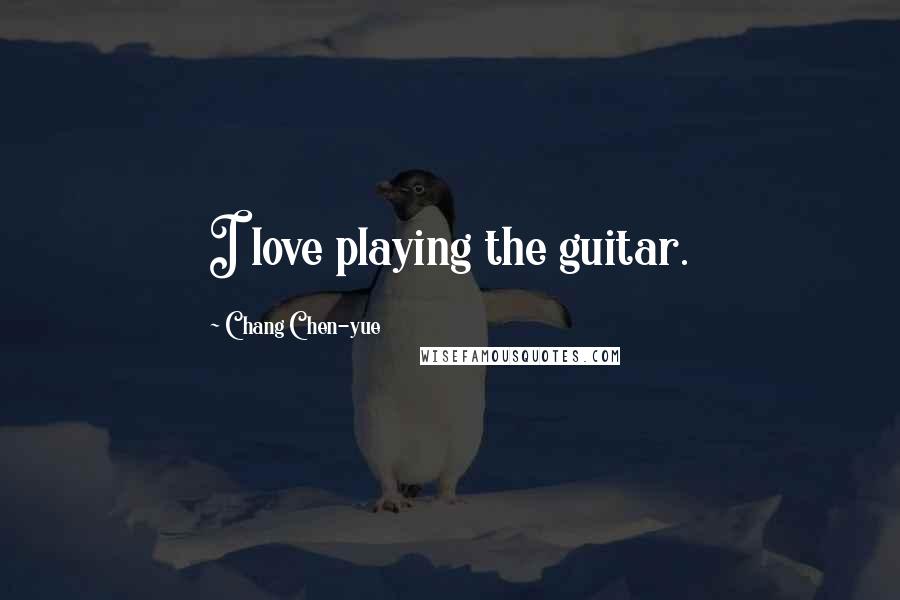 Chang Chen-yue Quotes: I love playing the guitar.