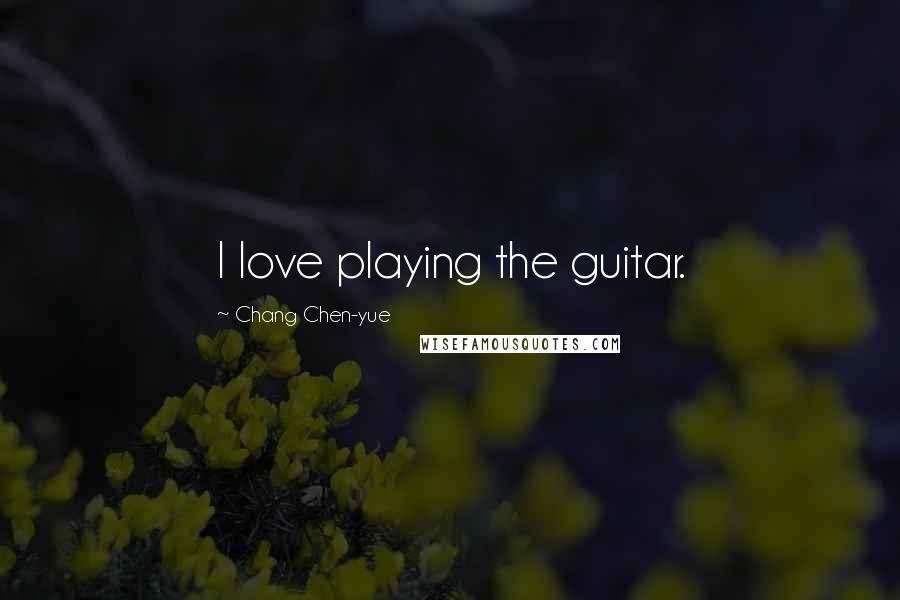 Chang Chen-yue Quotes: I love playing the guitar.